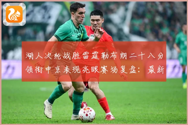 湖人次轮战胜雷霆勒布朗二十八分领衔申京表现亮眼赛场复盘：最新赛事动态与深度分析