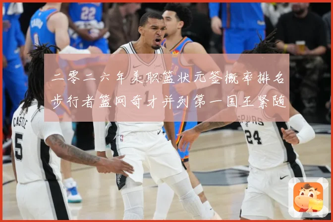 二零二六年美职篮状元签概率排名步行者篮网奇才并列第一国王紧随赛场复盘：最新赛事动态与深度分析