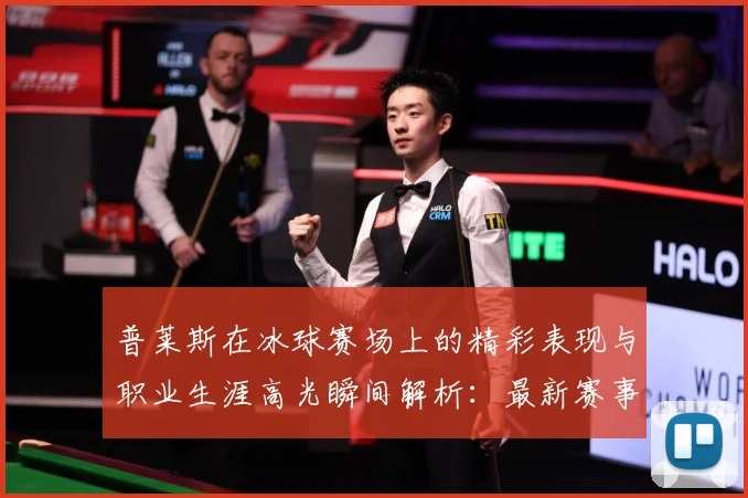 普莱斯在冰球赛场上的精彩表现与职业生涯高光瞬间解析：最新赛事动态与深度分析