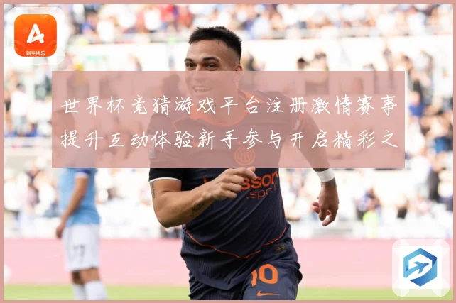 世界杯竞猜游戏平台注册激情赛事提升互动体验新手参与开启精彩之数据研判：最新赛事动态与深度分析