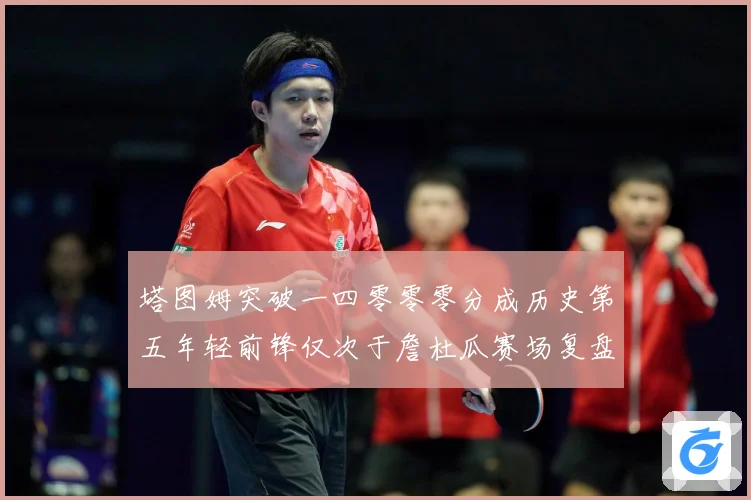 塔图姆突破一四零零零分成历史第五年轻前锋仅次于詹杜瓜赛场复盘：最新赛事动态与深度分析