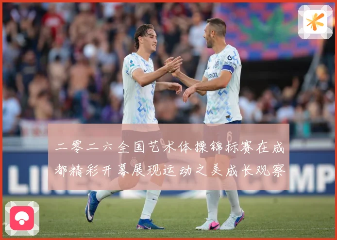 二零二六全国艺术体操锦标赛在成都精彩开幕展现运动之美成长观察：最新赛事动态与深度分析