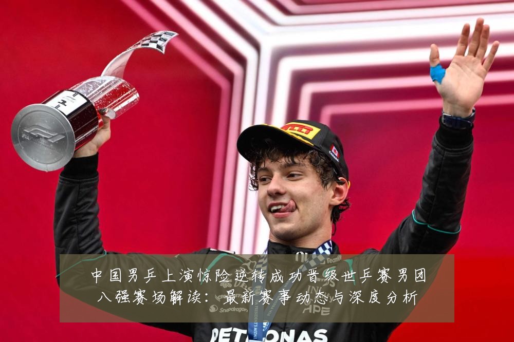 中国男乒上演惊险逆转成功晋级世乒赛男团八强赛场解读:最新赛事动态与深度分析