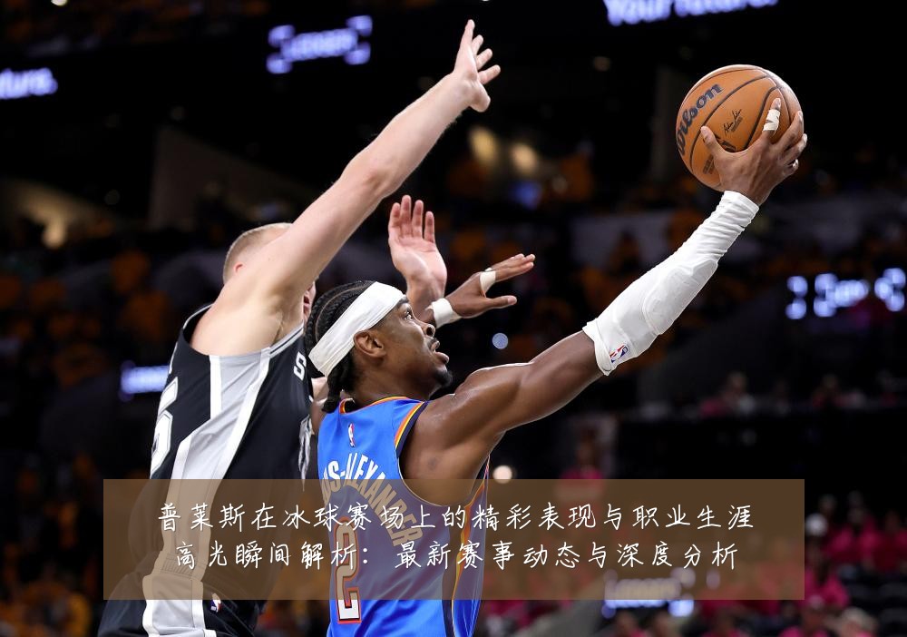 普莱斯在冰球赛场上的精彩表现与职业生涯高光瞬间解析:最新赛事动态与深度分析