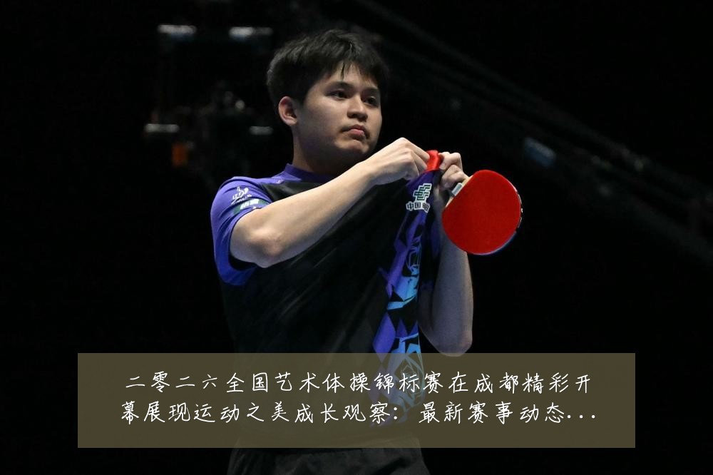 二零二六全国艺术体操锦标赛在成都精彩开幕展现运动之美成长观察：最新赛事动态与深度分析
